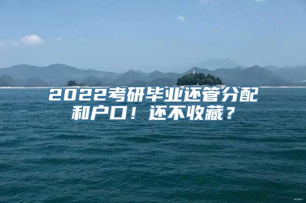 2022考研毕业还管分配和户口！还不收藏？