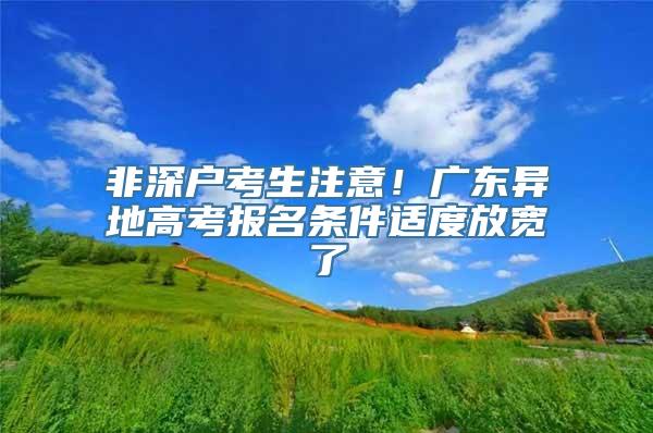 非深户考生注意！广东异地高考报名条件适度放宽了