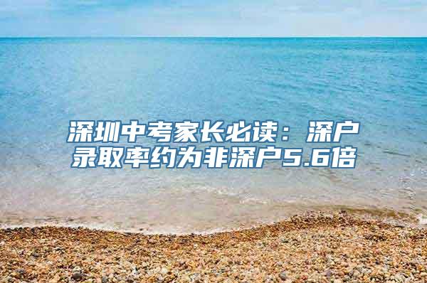 深圳中考家长必读：深户录取率约为非深户5.6倍