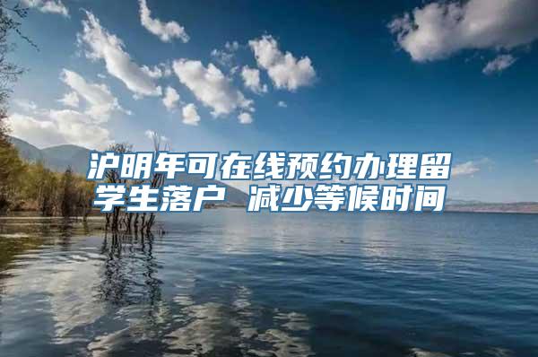 沪明年可在线预约办理留学生落户 减少等候时间