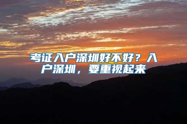 考证入户深圳好不好？入户深圳，要重视起来