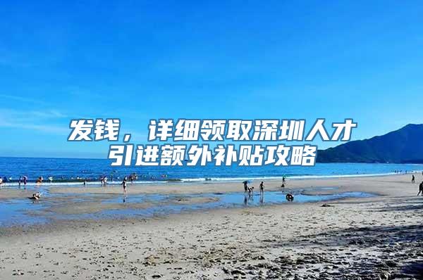 发钱，详细领取深圳人才引进额外补贴攻略