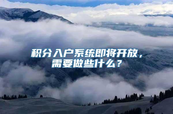 积分入户系统即将开放，需要做些什么？