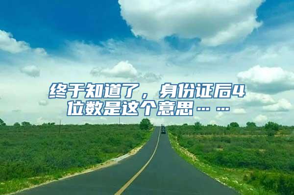 终于知道了，身份证后4位数是这个意思……