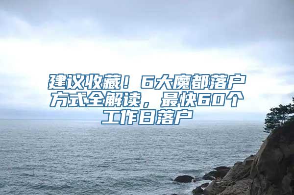 建议收藏！6大魔都落户方式全解读，最快60个工作日落户