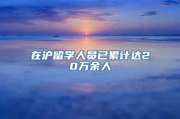 在沪留学人员已累计达20万余人