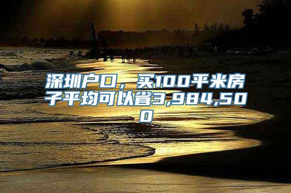 深圳户口，买100平米房子平均可以省3,984,500