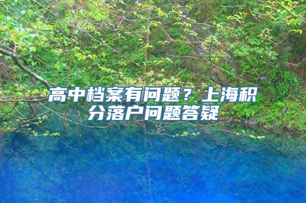 高中档案有问题？上海积分落户问题答疑