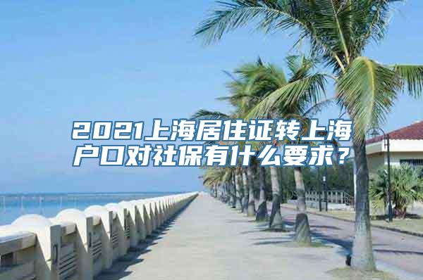 2021上海居住证转上海户口对社保有什么要求？