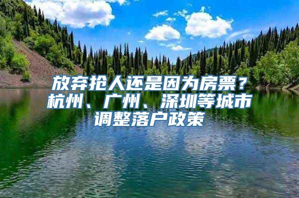 放弃抢人还是因为房票？杭州、广州、深圳等城市调整落户政策