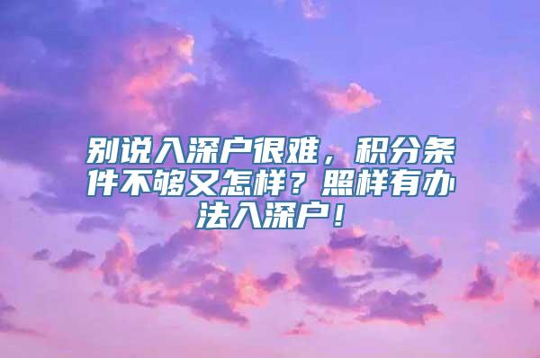 别说入深户很难，积分条件不够又怎样？照样有办法入深户！