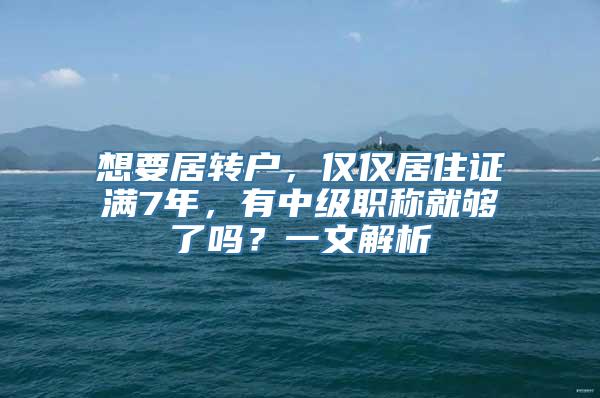 想要居转户，仅仅居住证满7年，有中级职称就够了吗？一文解析