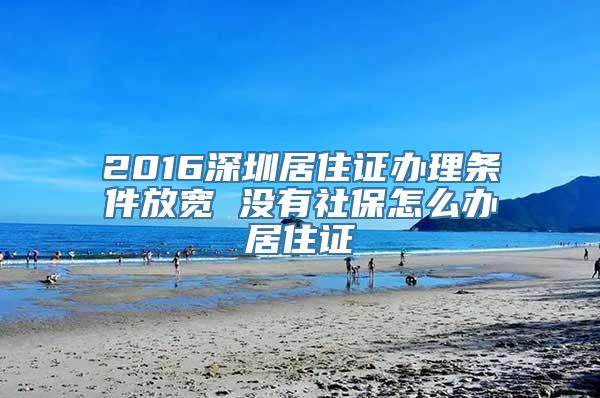 2016深圳居住证办理条件放宽 没有社保怎么办居住证