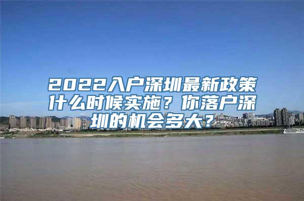 2022入户深圳最新政策什么时候实施？你落户深圳的机会多大？