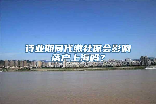 待业期间代缴社保会影响落户上海吗？