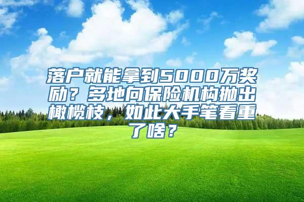 落户就能拿到5000万奖励？多地向保险机构抛出橄榄枝，如此大手笔看重了啥？