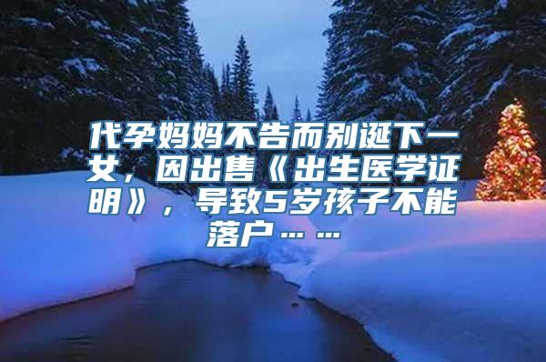 代孕妈妈不告而别诞下一女，因出售《出生医学证明》，导致5岁孩子不能落户……