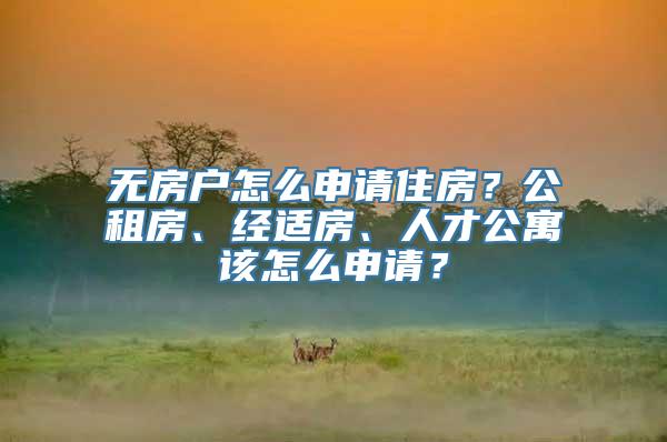 无房户怎么申请住房？公租房、经适房、人才公寓该怎么申请？