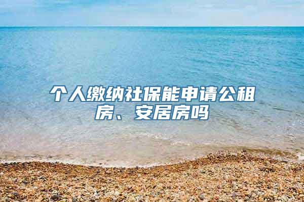 个人缴纳社保能申请公租房、安居房吗