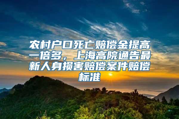 农村户口死亡赔偿金提高一倍多，上海高院通告最新人身损害赔偿案件赔偿标准