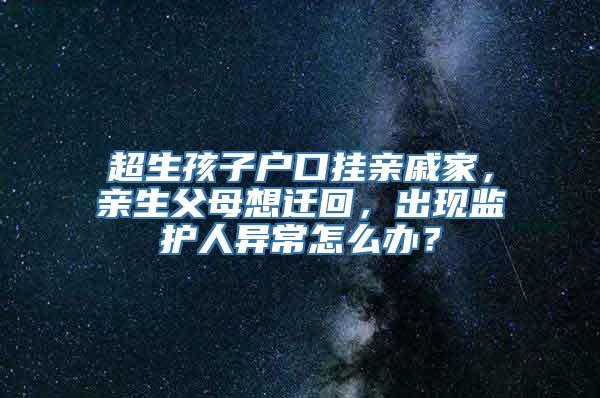 超生孩子户口挂亲戚家，亲生父母想迁回，出现监护人异常怎么办？