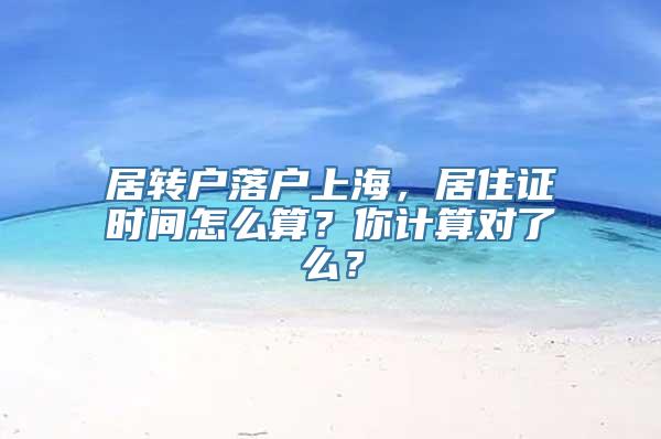 居转户落户上海，居住证时间怎么算？你计算对了么？