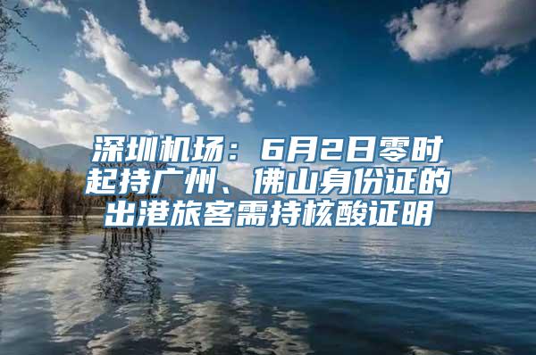 深圳机场：6月2日零时起持广州、佛山身份证的出港旅客需持核酸证明