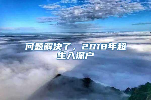 问题解决了，2018年超生入深户