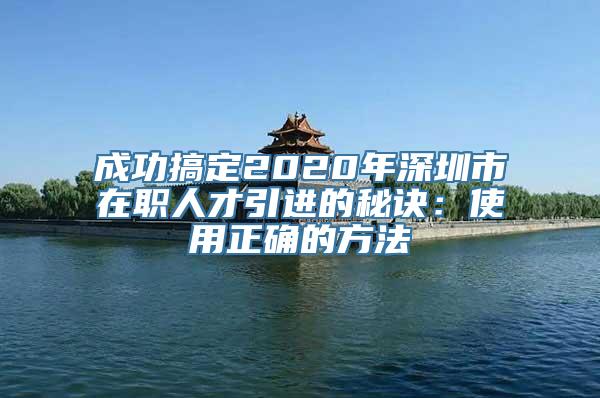 成功搞定2020年深圳市在职人才引进的秘诀：使用正确的方法