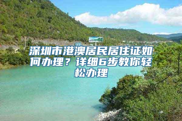 深圳市港澳居民居住证如何办理？详细6步教你轻松办理