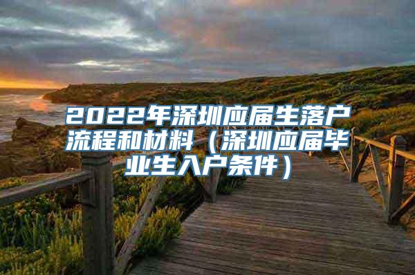 2022年深圳应届生落户流程和材料（深圳应届毕业生入户条件）