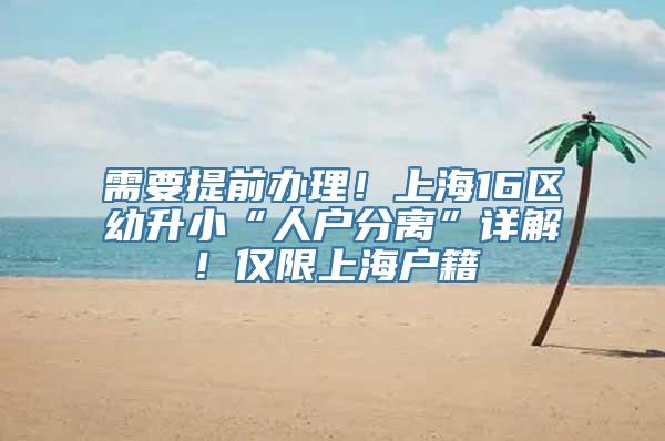 需要提前办理！上海16区幼升小“人户分离”详解！仅限上海户籍