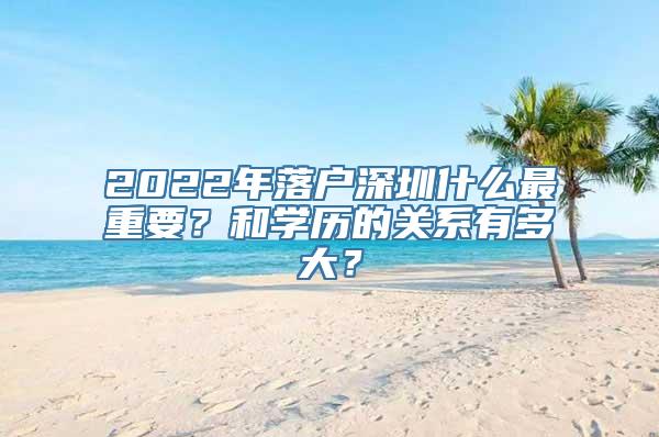 2022年落户深圳什么最重要？和学历的关系有多大？