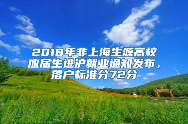 2018年非上海生源高校应届生进沪就业通知发布，落户标准分72分