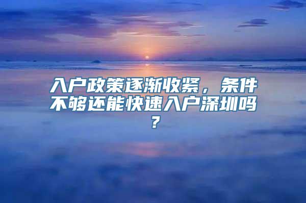 入户政策逐渐收紧，条件不够还能快速入户深圳吗？