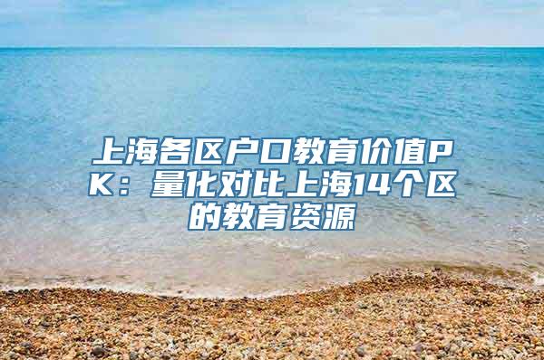 上海各区户口教育价值PK：量化对比上海14个区的教育资源