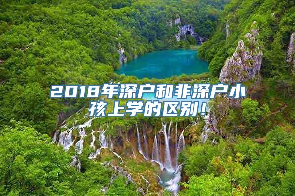 2018年深户和非深户小孩上学的区别！