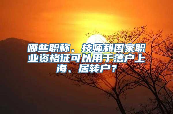 哪些职称、技师和国家职业资格证可以用于落户上海、居转户？