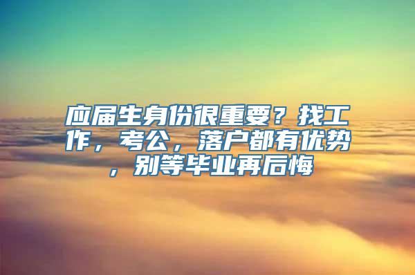 应届生身份很重要？找工作，考公，落户都有优势，别等毕业再后悔