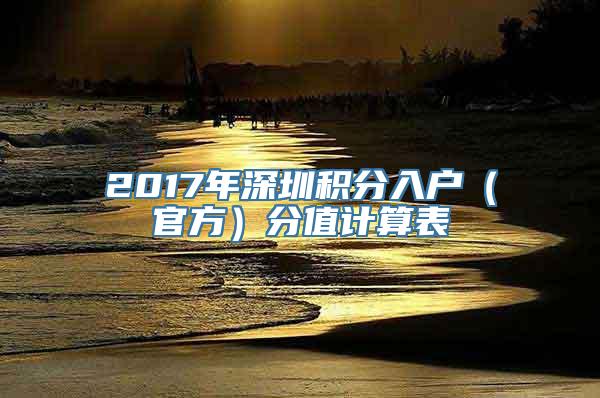 2017年深圳积分入户（官方）分值计算表