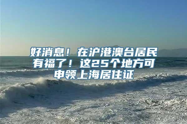 好消息！在沪港澳台居民有福了！这25个地方可申领上海居住证