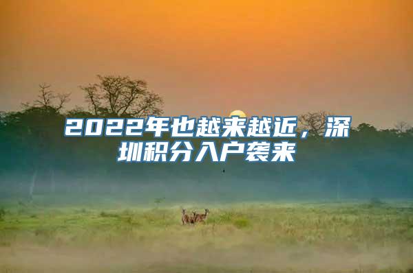2022年也越来越近，深圳积分入户袭来