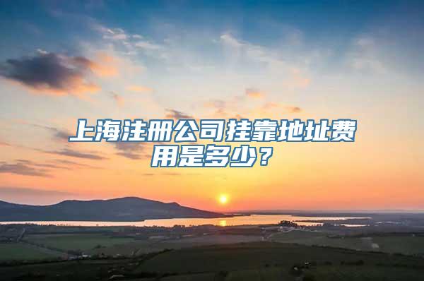 上海注册公司挂靠地址费用是多少？