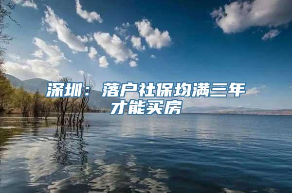 深圳：落户社保均满三年才能买房