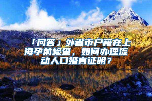 「问答」外省市户籍在上海孕前检查，如何办理流动人口婚育证明？