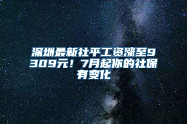 深圳最新社平工资涨至9309元！7月起你的社保有变化