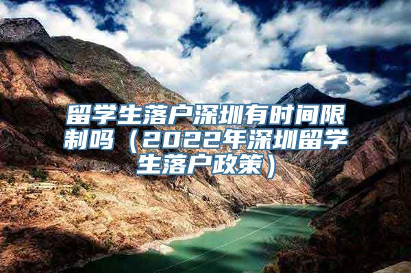 留学生落户深圳有时间限制吗（2022年深圳留学生落户政策）