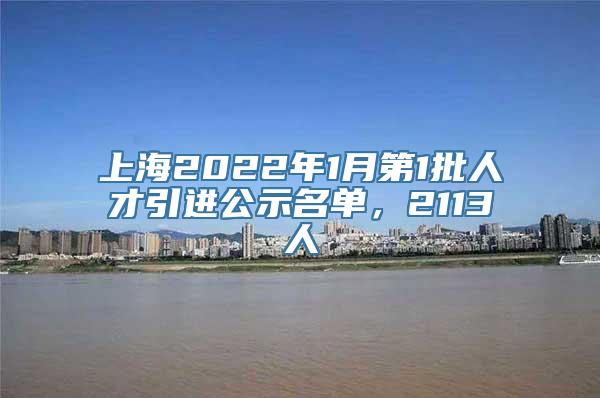 上海2022年1月第1批人才引进公示名单，2113人