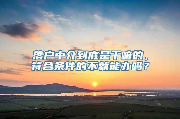 落户中介到底是干嘛的，符合条件的不就能办吗？