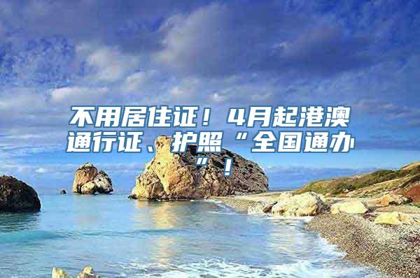 不用居住证！4月起港澳通行证、护照“全国通办”！